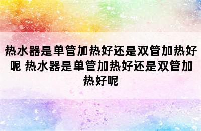 热水器是单管加热好还是双管加热好呢 热水器是单管加热好还是双管加热好呢